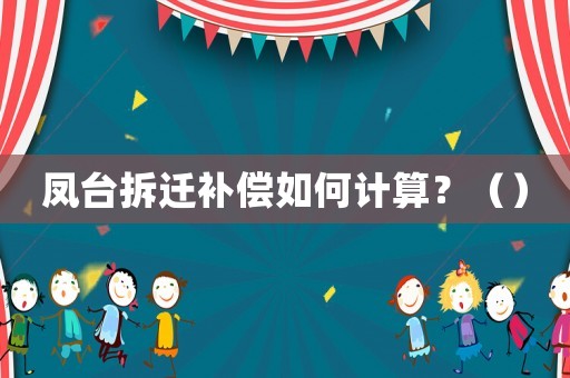 鳳臺拆遷補償如何計算？（）