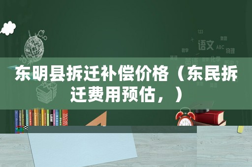 東明縣拆遷補償價格（東民拆遷費用預估，）