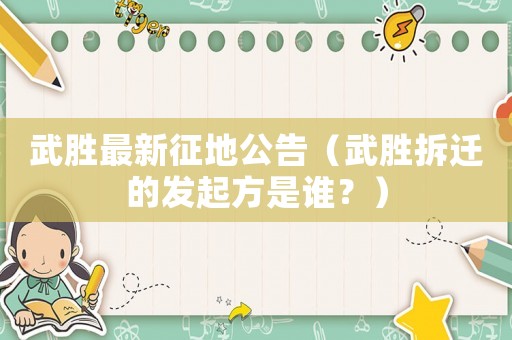 武勝最新征地公告（武勝拆遷的發起方是誰？）