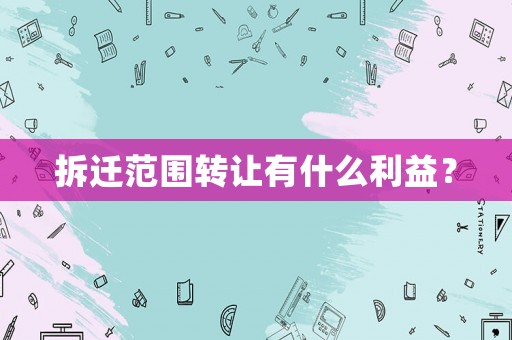 拆遷范圍轉讓有什么利益？