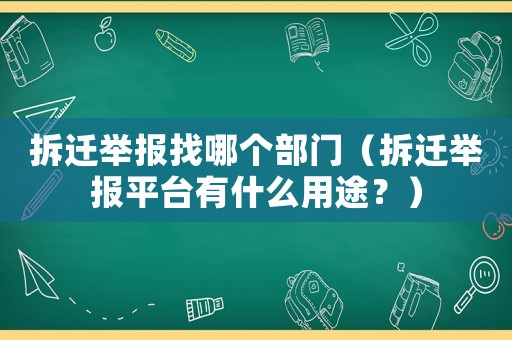 拆遷舉報找哪個部門（拆遷舉報平臺有什么用途？）