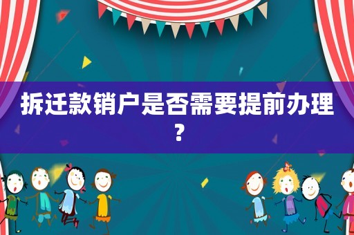 拆遷款銷戶是否需要提前辦理？