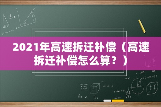 2021年高速拆遷補償（高速拆遷補償怎么算？）