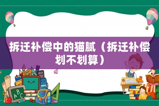 拆遷補償中的貓膩（拆遷補償劃不劃算）
