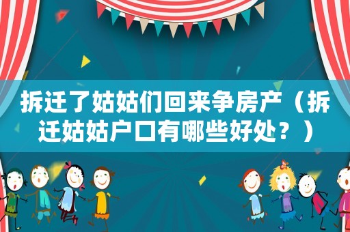 拆遷了姑姑們回來爭(zhēng)房產(chǎn)（拆遷姑姑戶口有哪些好處？）