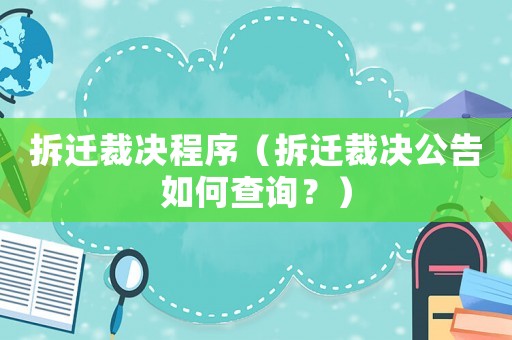 拆遷裁決程序（拆遷裁決公告如何查詢？）