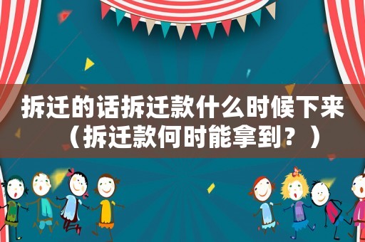 拆遷的話拆遷款什么時候下來（拆遷款何時能拿到？）