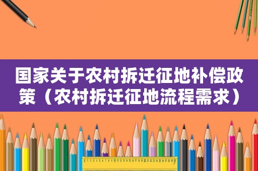 國家關于農村拆遷征地補償政策（農村拆遷征地流程需求）