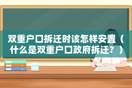 雙重戶口拆遷時該怎樣安置（什么是雙重戶口政府拆遷？）