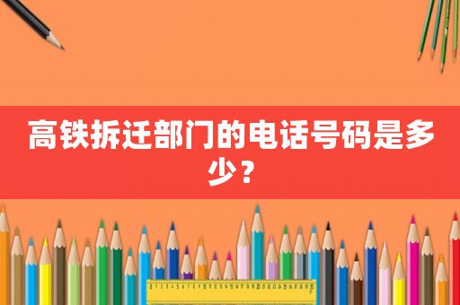 高鐵拆遷部門的電話號碼是多少？