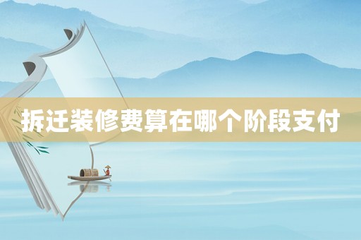 拆遷裝修費(fèi)算在哪個(gè)階段支付