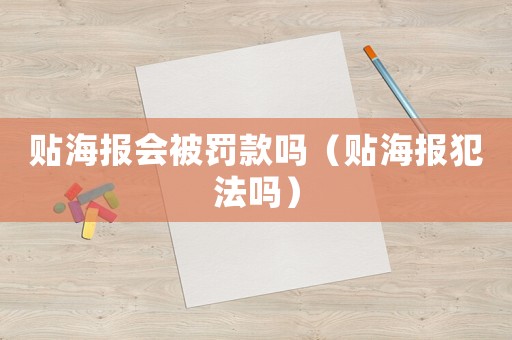 貼海報會被罰款嗎（貼海報犯法嗎）