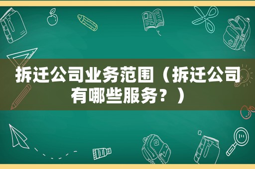 拆遷公司業務范圍（拆遷公司有哪些服務？）