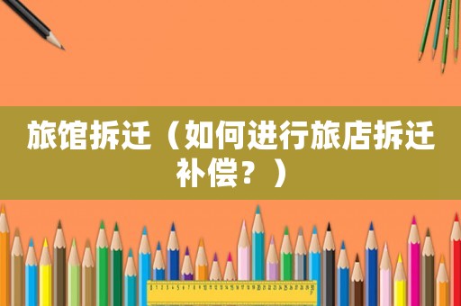 旅館拆遷（如何進行旅店拆遷補償？）