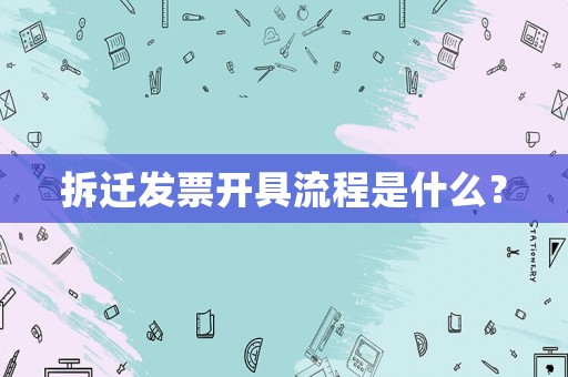 拆遷發票開具流程是什么？