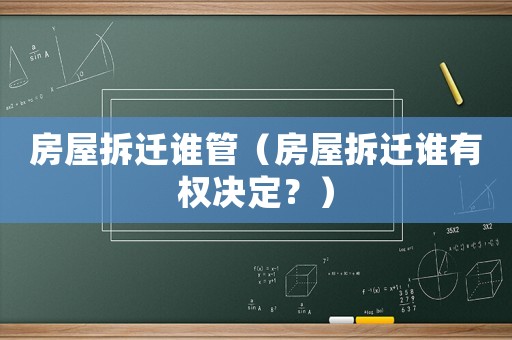 房屋拆遷誰管（房屋拆遷誰有權(quán)決定？）