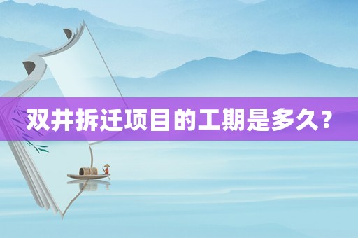 雙井拆遷項目的工期是多久？