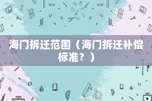 海門拆遷范圍（海門拆遷補償標準？）