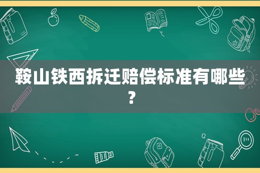 鞍山鐵西拆遷賠償標準有哪些？