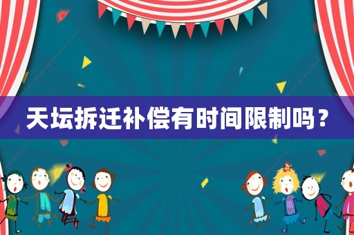 天壇拆遷補償有時間限制嗎？