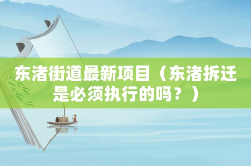 東渚街道最新項目（東渚拆遷是必須執行的嗎？）