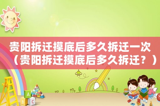 貴陽拆遷摸底后多久拆遷一次（貴陽拆遷摸底后多久拆遷？）