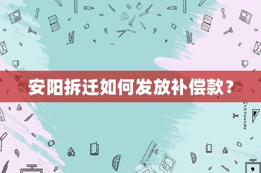 安陽拆遷如何發放補償款？