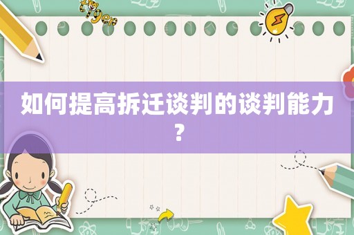 如何提高拆遷談判的談判能力？