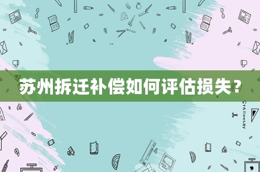 蘇州拆遷補償如何評估損失？