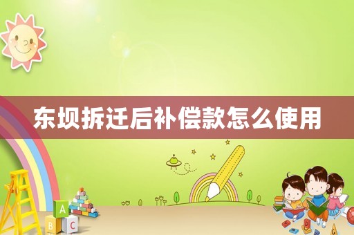 東壩拆遷后補償款怎么使用