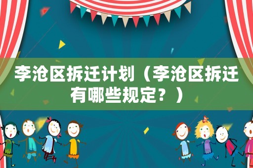 李滄區拆遷計劃（李滄區拆遷有哪些規定？）