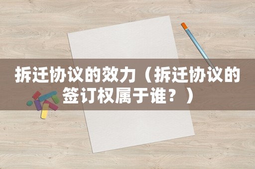 拆遷協(xié)議的效力（拆遷協(xié)議的簽訂權(quán)屬于誰(shuí)？）