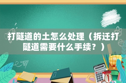 打隧道的土怎么處理（拆遷打隧道需要什么手續？）