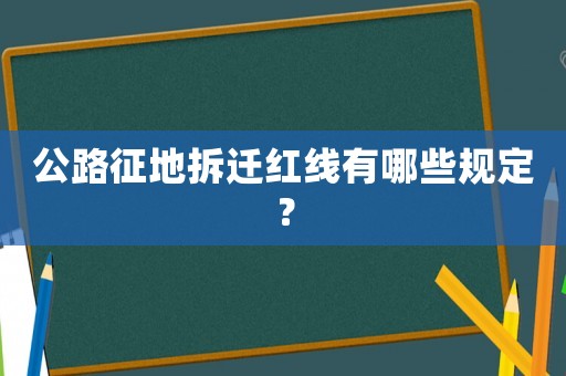 公路征地拆遷紅線有哪些規定？