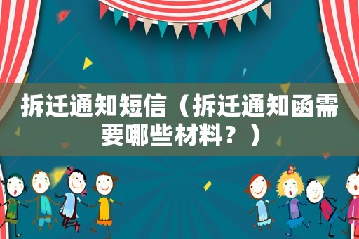 拆遷通知短信（拆遷通知函需要哪些材料？）