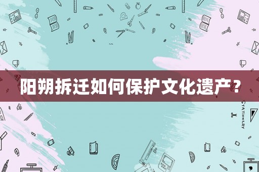 陽朔拆遷如何保護文化遺產？