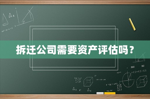 拆遷公司需要資產(chǎn)評(píng)估嗎？