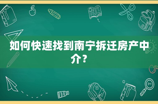 如何快速找到南寧拆遷房產中介？
