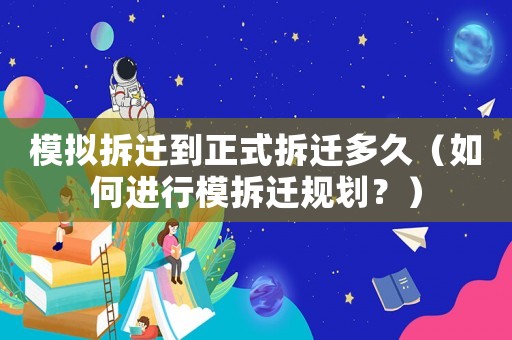 模擬拆遷到正式拆遷多久（如何進行模拆遷規劃？）