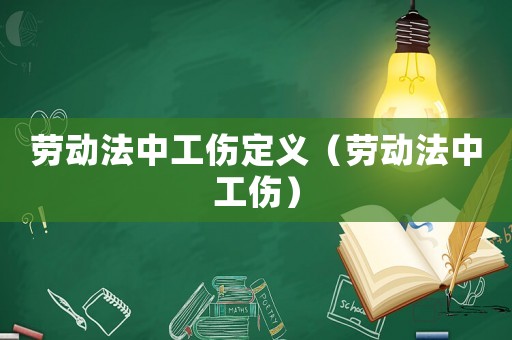 勞動(dòng)法中工傷定義（勞動(dòng)法中工傷）