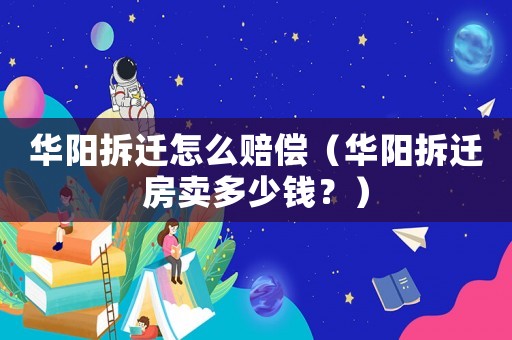 華陽拆遷怎么賠償（華陽拆遷房賣多少錢？）