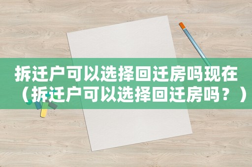 拆遷戶可以選擇回遷房嗎現在（拆遷戶可以選擇回遷房嗎？）