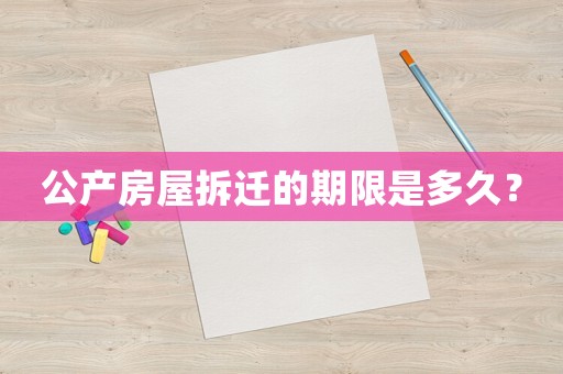 公產(chǎn)房屋拆遷的期限是多久？