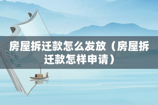 房屋拆遷款怎么發放（房屋拆遷款怎樣申請）