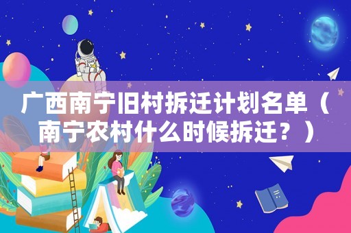 廣西南寧舊村拆遷計劃名單（南寧農村什么時候拆遷？）