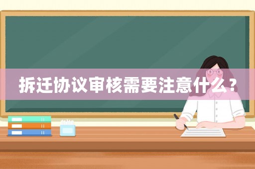 拆遷協議審核需要注意什么？