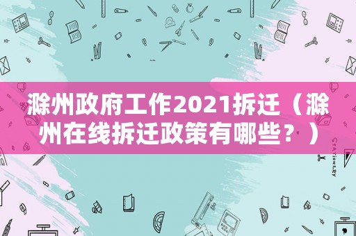 滁州政府工作2021拆遷（滁州在線拆遷政策有哪些？）