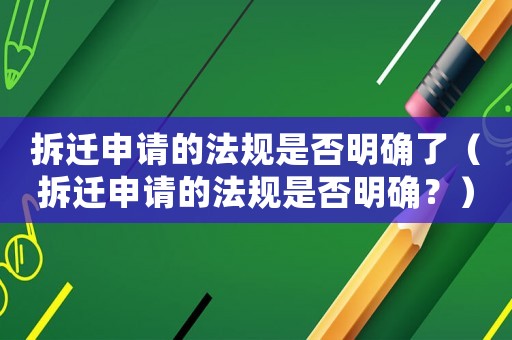 拆遷申請的法規(guī)是否明確了（拆遷申請的法規(guī)是否明確？）