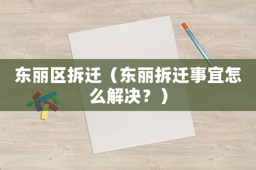 東麗區(qū)拆遷（東麗拆遷事宜怎么解決？）