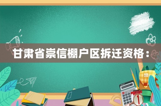 甘肅省崇信棚戶區(qū)拆遷資格：